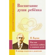 Воспитание души ребенка. Как нам научиться любить и понимать детей (по трудам Януша Корчака)