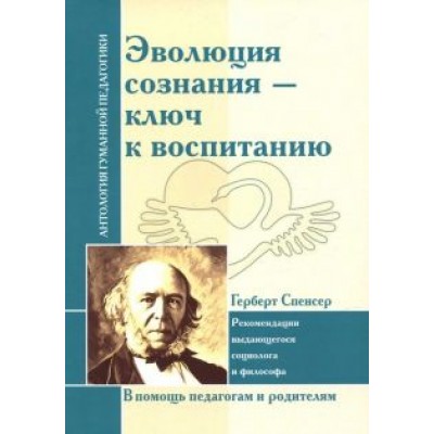 Герберт Спенсер: Эволюция сознания - ключ к воспитанию. Рекомендации выдающегося социолога и философа Герберт Спенсер: Эволюция сознания - ключ к воспитанию. Рекомендации выдающегося социолога и философа
