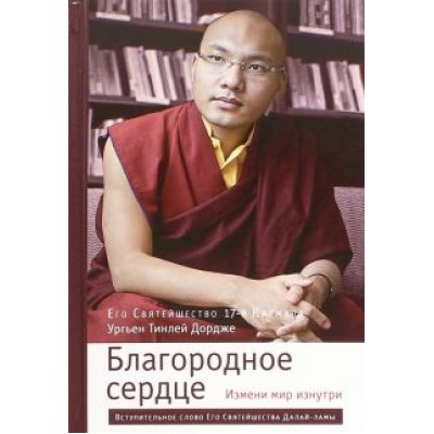 Кармапа Ургьен Тинлей Дордже: Благородное сердце. Измени мир изнутри Кармапа Ургьен Тинлей Дордже: Благородное сердце. Измени мир изнутри