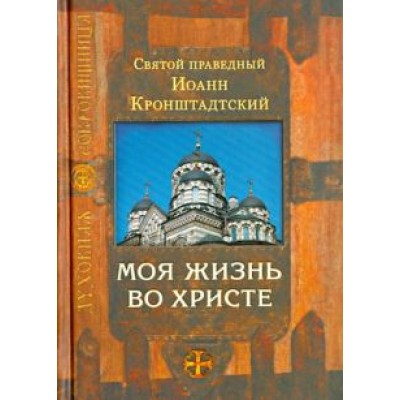 Святой праведный Иоанн Кронштадтский: Моя жизнь во Христе Святой праведный Иоанн Кронштадтский: Моя жизнь во Христе