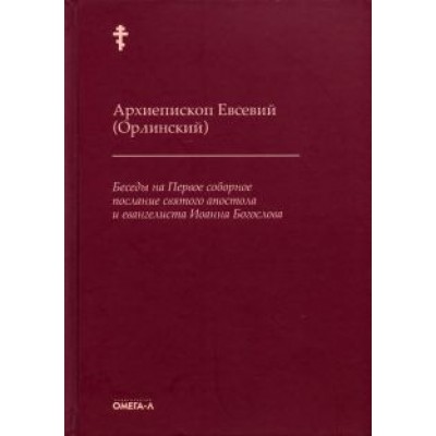 Евсевий Архиепископ: Беседы на Первое соборное послание святого апостола и евангелиста Иоанна Богослова Евсевий Архиепископ: Беседы на Первое соборное послание святого апостола и евангелиста Иоанна Богослова