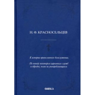 Николай Красносельцев: К истории православного богослужения. По поводу некоторых церковных служб и обрядов Николай Красносельцев: К истории православного богослужения. По поводу некоторых церковных служб и обрядов