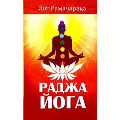 Рамачарака Йог: Раджа-йога. Учение йоги о психическом мире человека Рамачарака Йог: Раджа-йога. Учение йоги о психическом мире человека