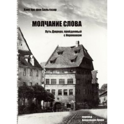 Бальтазар Ханс Урс фон: Молчание слова. Путь Дюрера, пройденный с Иеронимом Бальтазар Ханс Урс фон: Молчание слова. Путь Дюрера, пройденный с Иеронимом