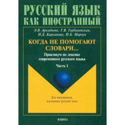 Аркадьева, Горбаневская, Кирсанова: Когда не помогают словари… Практикум по лексике современного русского языка. В 3-х частях Аркадьева, Горбаневская, Кирсанова: Когда не помогают словари… Практикум по лексике современного русского языка. В 3-х частях