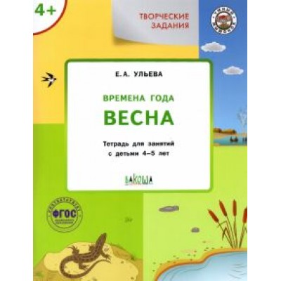 Елена Ульева: Творческие задания. Времена года. Весна. Тетрадь для занятий с детьми 4-5 лет. ФГОС ДО Елена Ульева: Творческие задания. Времена года. Весна. Тетрадь для занятий с детьми 4-5 лет. ФГОС ДО