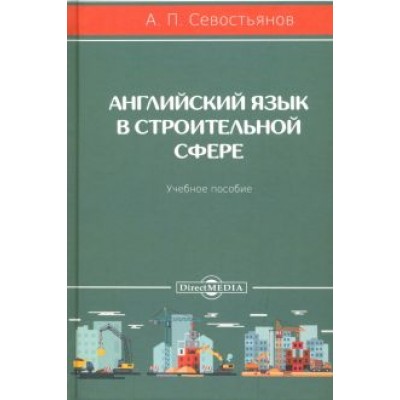 Александр Севостьянов: Английский язык в строительной сфере. Учебное пособие Александр Севостьянов: Английский язык в строительной сфере. Учебное пособие