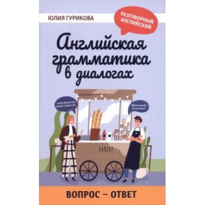 Юлия Гурикова: Английская грамматика в диалогах. Вопрос - ответ Юлия Гурикова: Английская грамматика в диалогах. Вопрос - ответ