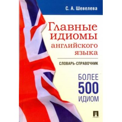 Светлана Шевелева: Главные идиомы английского языка. Словарь-справочник Светлана Шевелева: Главные идиомы английского языка. Словарь-справочник