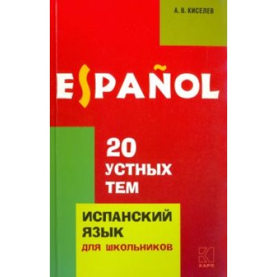Александр Киселев: 20 устных тем по испанскому языку. Учебное пособие Александр Киселев: 20 устных тем по испанскому языку. Учебное пособие