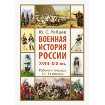 Юрий Рябцев: Военная история России XVIII—XIX вв. 10-11 классы. Рабочая тетрадь Юрий Рябцев: Военная история России XVIII—XIX вв. 10-11 классы. Рабочая тетрадь