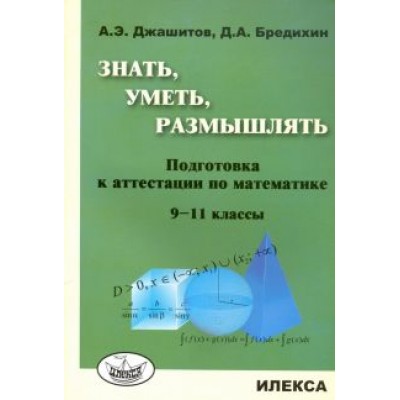 Джашитов, Бредихин: Математика. 9-11 класс. Знать, уметь, размышлять. Подготовка к аттестации Джашитов, Бредихин: Математика. 9-11 класс. Знать, уметь, размышлять. Подготовка к аттестации