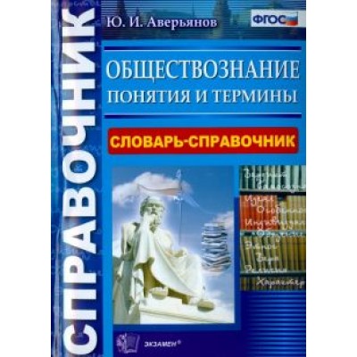 Юрий Аверьянов: Обществознание. Словарь-справочник. Понятия и термины. ФГОС Юрий Аверьянов: Обществознание. Словарь-справочник. Понятия и термины. ФГОС