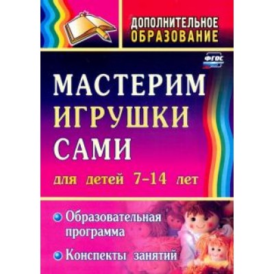 Неля Кочеткова: Мастерим игрушки сами. Образовательная программа и конспекты занятий. Для детей 7-14 лет. ФГОС Неля Кочеткова: Мастерим игрушки сами. Образовательная программа и конспекты занятий. Для детей 7-14 лет. ФГОС