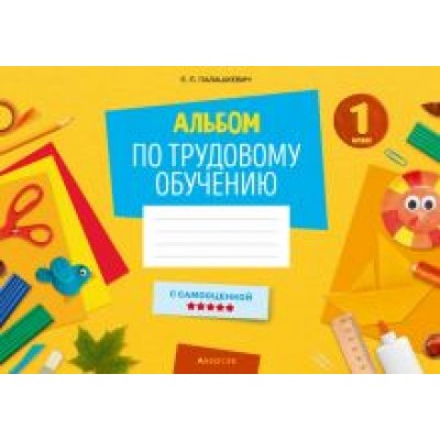 Елена Палашкевич: Альбом по трудовому обучению. 1 класс Елена Палашкевич: Альбом по трудовому обучению. 1 класс