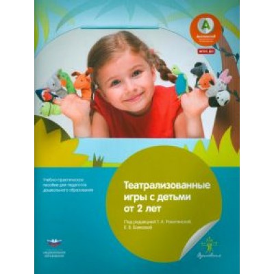 Театрализованные игры с детьми от 2 лет. Учебно-практическое пособие для педагогов Театрализованные игры с детьми от 2 лет. Учебно-практическое пособие для педагогов