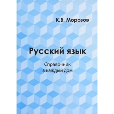 К. Морозов: Русский язык. Справочник в каждый дом. Лексика, морфемика, орфография, морфология К. Морозов: Русский язык. Справочник в каждый дом. Лексика, морфемика, орфография, морфология
