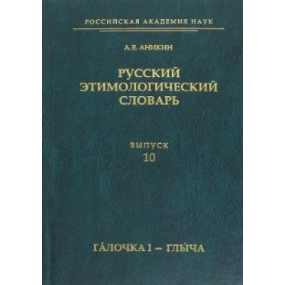 Александр Аникин: Русский этимологический словарь. Выпуск 10. Галочка I - глыча Александр Аникин: Русский этимологический словарь. Выпуск 10. Галочка I - глыча