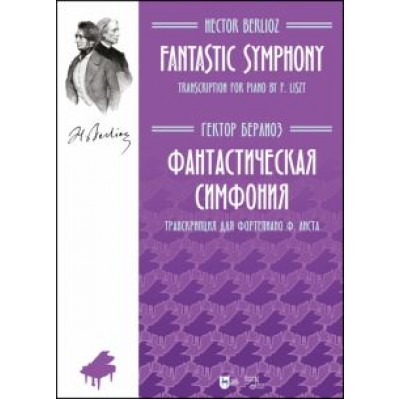 Гектор Берлиоз: Фантастическая симфония. Транскрипция для фортепиано Ф. Листа Гектор Берлиоз: Фантастическая симфония. Транскрипция для фортепиано Ф. Листа