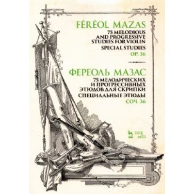 Жак-Фереоль Мазас: 75 мелодических и прогрессивных этюдов для скрипки. Специальные этюды. Соч. 36. Ноты Жак-Фереоль Мазас: 75 мелодических и прогрессивных этюдов для скрипки. Специальные этюды. Соч. 36. Ноты
