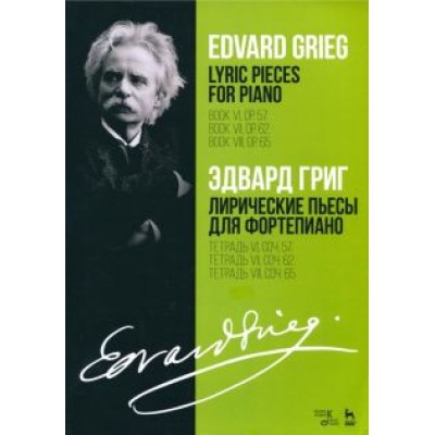Эдвард Григ: Лирические пьесы для фортепиано. Тетрадь VI, соч. 57. Тетрадь VII, соч. 62. Тетрадь VIII, соч. 65 Эдвард Григ: Лирические пьесы для фортепиано. Тетрадь VI, соч. 57. Тетрадь VII, соч. 62. Тетрадь VIII, соч. 65