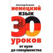 Александр Богданов: Немецкий язык. 30 уроков. От нуля до совершенства