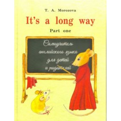 Татьяна Морозова: It s a long way. Самоучитель английского языка для детей и родителей. Часть 1 Татьяна Морозова: It s a long way. Самоучитель английского языка для детей и родителей. Часть 1