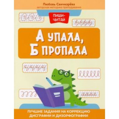 Любовь Свичкарева: А упала, Б пропала. Лучшие задания на коррекции дисграфии и дизорфографии Любовь Свичкарева: А упала, Б пропала. Лучшие задания на коррекции дисграфии и дизорфографии