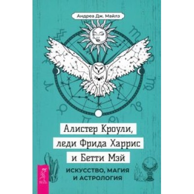Андреа Майлз: Алистер Кроули, леди Фрида Харрис и Бетти Мэй. Искусство, магия и астрология Андреа Майлз: Алистер Кроули, леди Фрида Харрис и Бетти Мэй. Искусство, магия и астрология