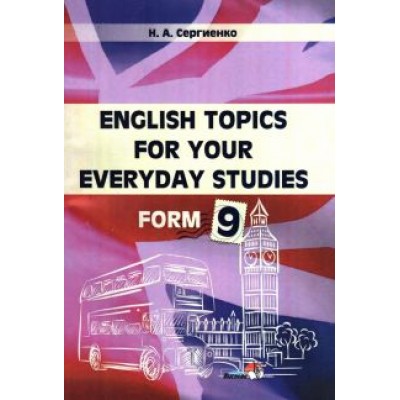 Наталья Сергиенко: English Topics for your everyday studies. Form 9 Наталья Сергиенко: English Topics for your everyday studies. Form 9