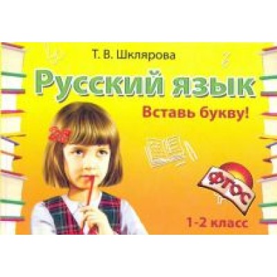 Татьяна Шклярова: Русский язык. 1-2 класс. Вставь букву! Сборник самостоятельных работ. ФГОС Татьяна Шклярова: Русский язык. 1-2 класс. Вставь букву! Сборник самостоятельных работ. ФГОС