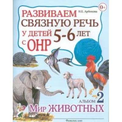 Нелли Арбекова: Развиваем связную речь у детей 5-6 лет с ОНР. Альбом 2. Мир животных Нелли Арбекова: Развиваем связную речь у детей 5-6 лет с ОНР. Альбом 2. Мир животных