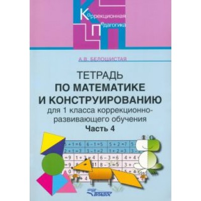 Анна Белошистая: Тетрадь по математике и конструированию для 1 класса коррекционно-развивающего обучения. Часть 4 Анна Белошистая: Тетрадь по математике и конструированию для 1 класса коррекционно-развивающего обучения. Часть 4