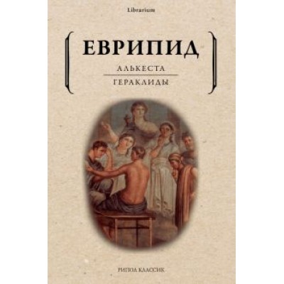 Еврипид: Алькеста. Гераклиды Еврипид: Алькеста. Гераклиды