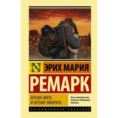 Эрих Ремарк: Время жить и время умирать Эрих Ремарк: Время жить и время умирать
