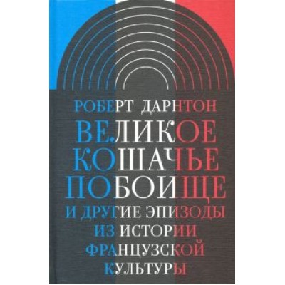Роберт Дарнтон: Великое кошачье побоище. И другие эпизоды из истории французской культуры Роберт Дарнтон: Великое кошачье побоище. И другие эпизоды из истории французской культуры