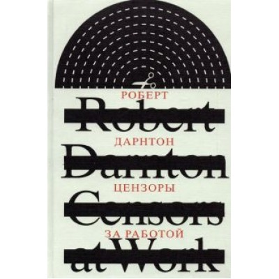 Роберт Дарнтон: Цензоры за работой. Как государство формирует литературу Роберт Дарнтон: Цензоры за работой. Как государство формирует литературу