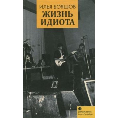 Илья Бояшов: Жизнь идиота Илья Бояшов: Жизнь идиота