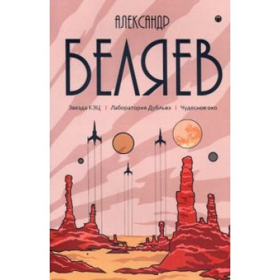 Александр Беляев: Собрание сочинений. В 8 т. Т.6: Звезда КЭЦ. Лаборатория Дубльвэ. Чудесное око Александр Беляев: Собрание сочинений. В 8 т. Т.6: Звезда КЭЦ. Лаборатория Дубльвэ. Чудесное око