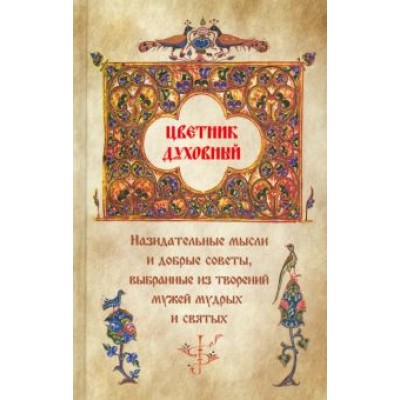 Цветник духовный. Назидательные мысли и добрые советы, выбранные из творений мужей мудрых Цветник духовный. Назидательные мысли и добрые советы, выбранные из творений мужей мудрых