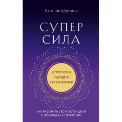 Евгения Шустина: Суперсила. Как раскрыть свой потенциал с помощью астрологии Евгения Шустина: Суперсила. Как раскрыть свой потенциал с помощью астрологии