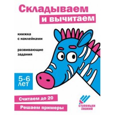 Ступеньки знаний. 5-6 лет. Складываем и вычитаем Ступеньки знаний. 5-6 лет. Складываем и вычитаем