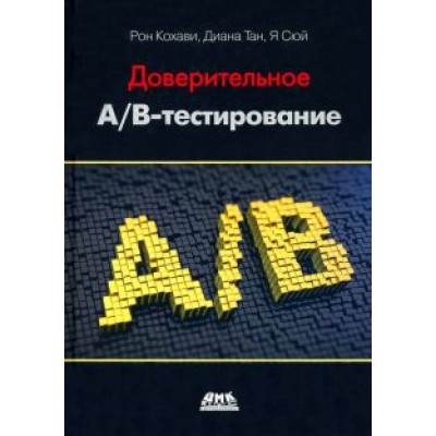 Кохави, Тан, Сюй: Доверительное А/В-тестирование. Практическое руководство по контролируемым экспериментам Кохави, Тан, Сюй: Доверительное А/В-тестирование. Практическое руководство по контролируемым экспериментам