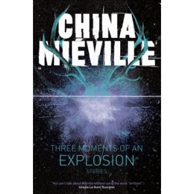 China Mieville: Three Moments of an Explosion. Stories China Mieville: Three Moments of an Explosion. Stories