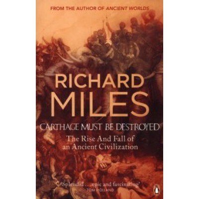 Richard Miles: Carthage Must Be Destroyed. The Rise And Fall Of An Ancient Civilization Richard Miles: Carthage Must Be Destroyed. The Rise And Fall Of An Ancient Civilization