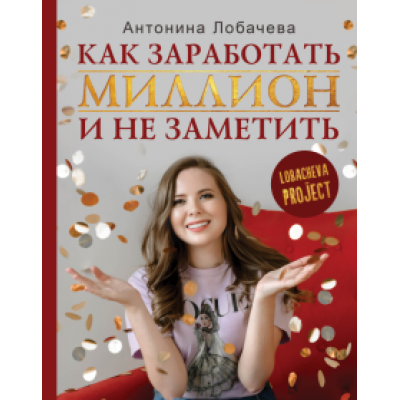 Антонина Лобачева: Лобачева проджект. Как заработать миллион и не заметить Антонина Лобачева: Лобачева проджект. Как заработать миллион и не заметить