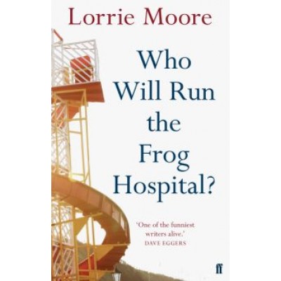 Lorrie Moore: Who Will Run the Frog Hospital? Lorrie Moore: Who Will Run the Frog Hospital?