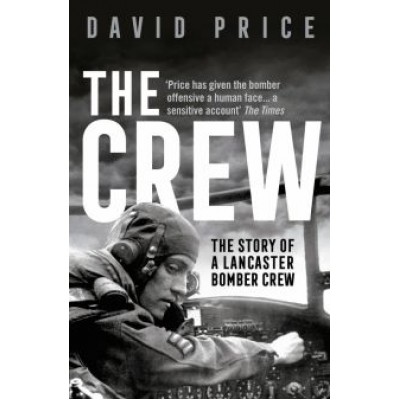 David Price: The Crew. The Story of a Lancaster Bomber Crew David Price: The Crew. The Story of a Lancaster Bomber Crew