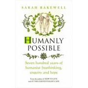 Sarah Bakewell: Humanly Possible. Seven Hundred Years of Humanist Freethinking, Enquiry and Hope
