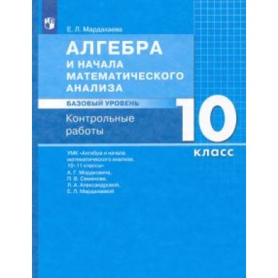 Елена Мардахаева: Алгебра и начала математического анализа. 10 класс. Контрольные работы. Базовый уровень. ФГОС Елена Мардахаева: Алгебра и начала математического анализа. 10 класс. Контрольные работы. Базовый уровень. ФГОС